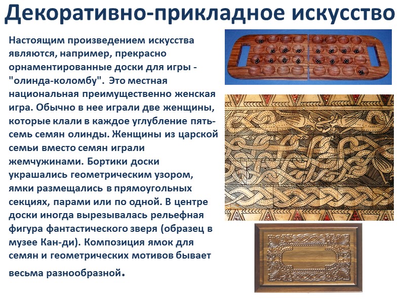 Декоративно-прикладное искусство Настоящим произведением искусства являются, например, прекрасно орнаментированные доски для игры - 